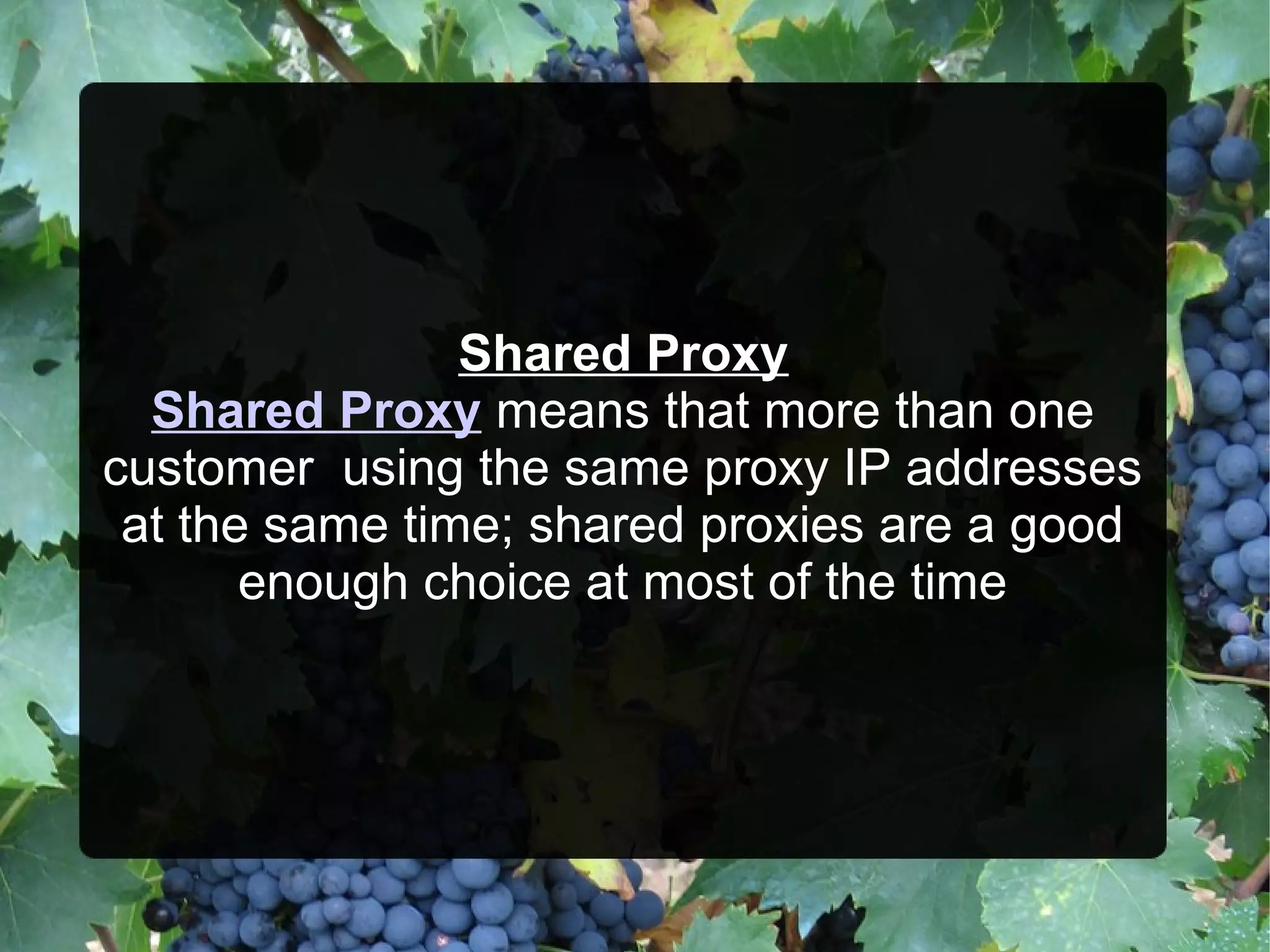 Shared Proxy
Shared Proxy means that more than one
customer using the same proxy IP addresses
at the same time; shared proxies are a good
enough choice at most of the time
 