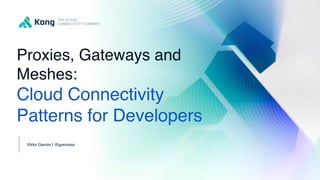 THE CLOUD CONNECTIVITY COMPANY
Kong Confidential
Proxies, Gateways and
Meshes:
Cloud Connectivity
Patterns for Developers
...