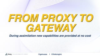 THE CLOUD CONNECTIVITY COMPANY @gamussa | @thekonginc
FROM PROXY TO
GATEWAY
During assimilation new capabilities are provi...