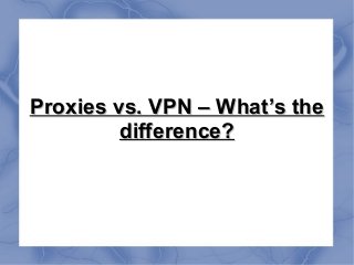 Proxies vs. VPN – What’s theProxies vs. VPN – What’s the
difference?difference?
 