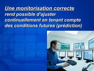 Une mmoonniittoorriissaattiioonn ccoorrrreeccttee 
rreenndd ppoossssiibbllee dd''aajjuusstteerr 
ccoonnttiinnuueelllleemmeenntt eenn tteennaanntt ccoommppttee 
ddeess ccoonnddiittiioonnss ffuuttuurreess ((pprrééddiiccttiioonn)) 
 