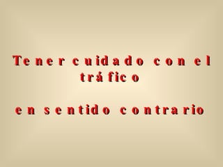 Tener cuidado con el tráfico en sentido contrario 