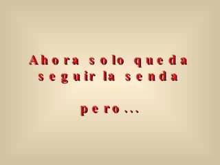 Ahora solo queda seguir la senda   pero... 