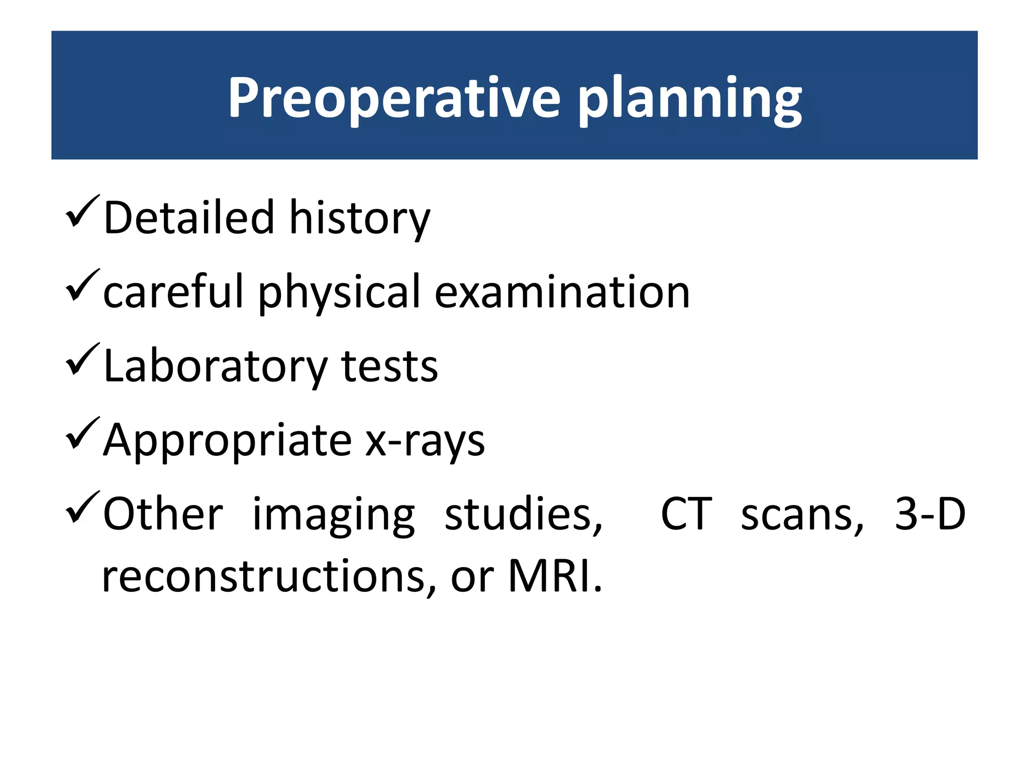 Detailed history
careful physical examination
Laboratory tests
Appropriate x-rays
Other imaging studies, CT scans, 3-D
reconstructions, or MRI.
Preoperative planning
 