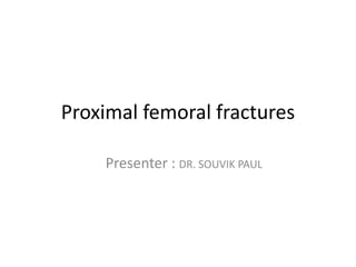 Proximal femoral fractures
Presenter : DR. SOUVIK PAUL
 