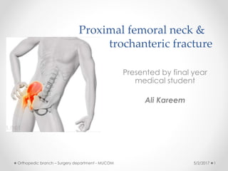 Proximal femoral neck &
inter trochanteric fracture
Presented by final year
medical student
Ali Kareem
5/2/2017 1
Orthopedic branch – Surgery department - MUCOM
 