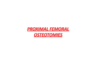 PROXIMAL FEMORAL
OSTEOTOMIES
 