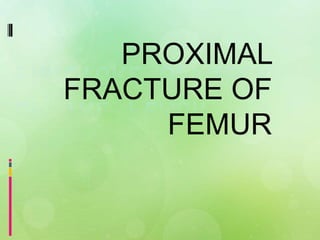 PROXIMAL
FRACTURE OF
FEMUR
 