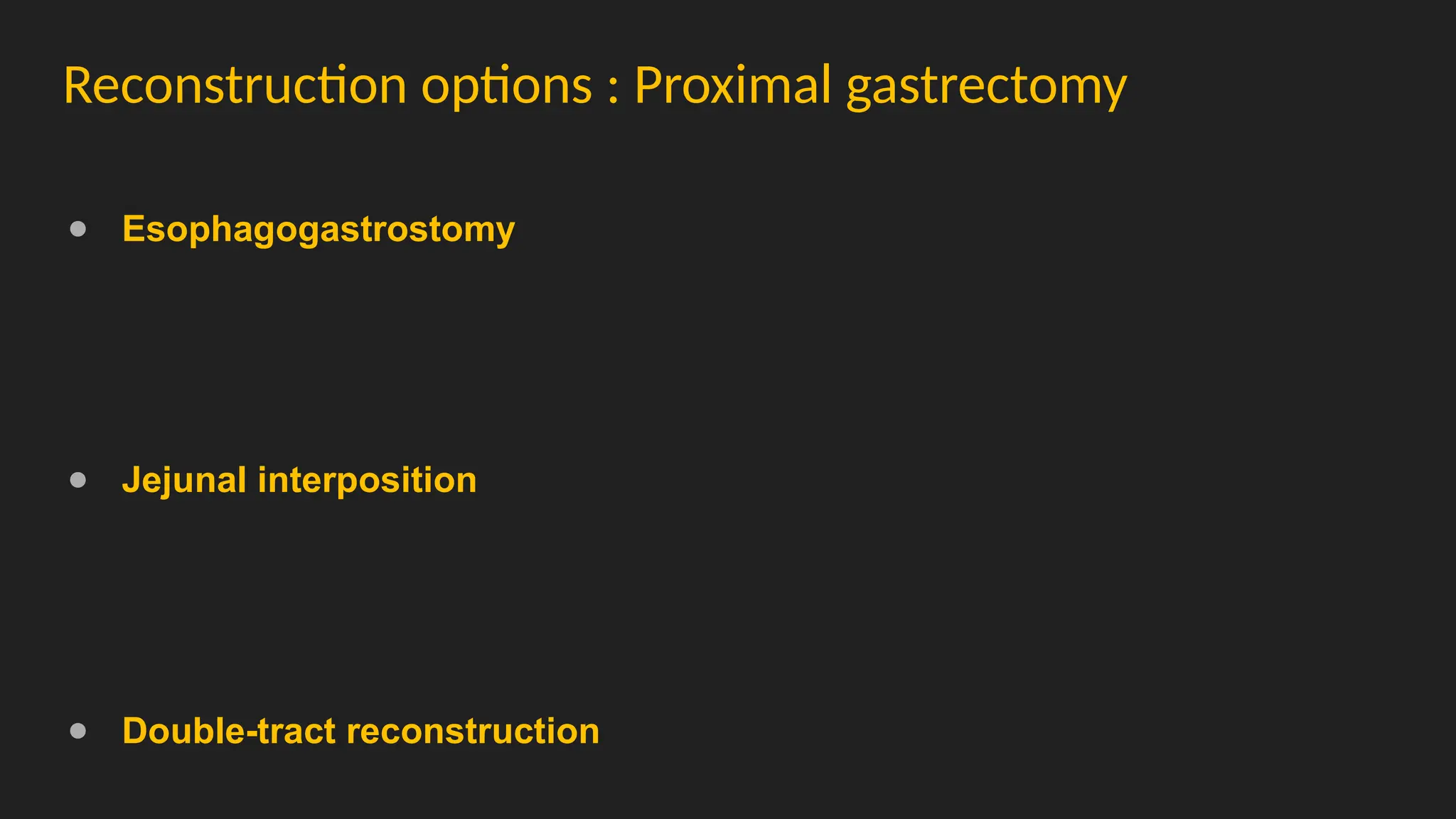 Reconstruction options : Proximal gastrectomy
● Esophagogastrostomy
● Jejunal interposition
● Double-tract reconstruction
 