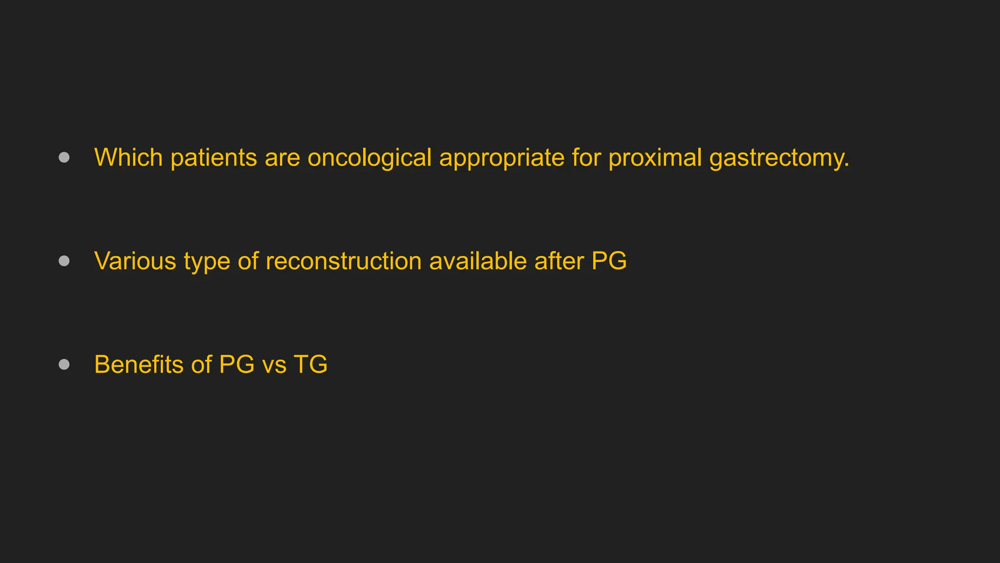 ● Which patients are oncological appropriate for proximal gastrectomy.
● Various type of reconstruction available after PG
● Benefits of PG vs TG
 