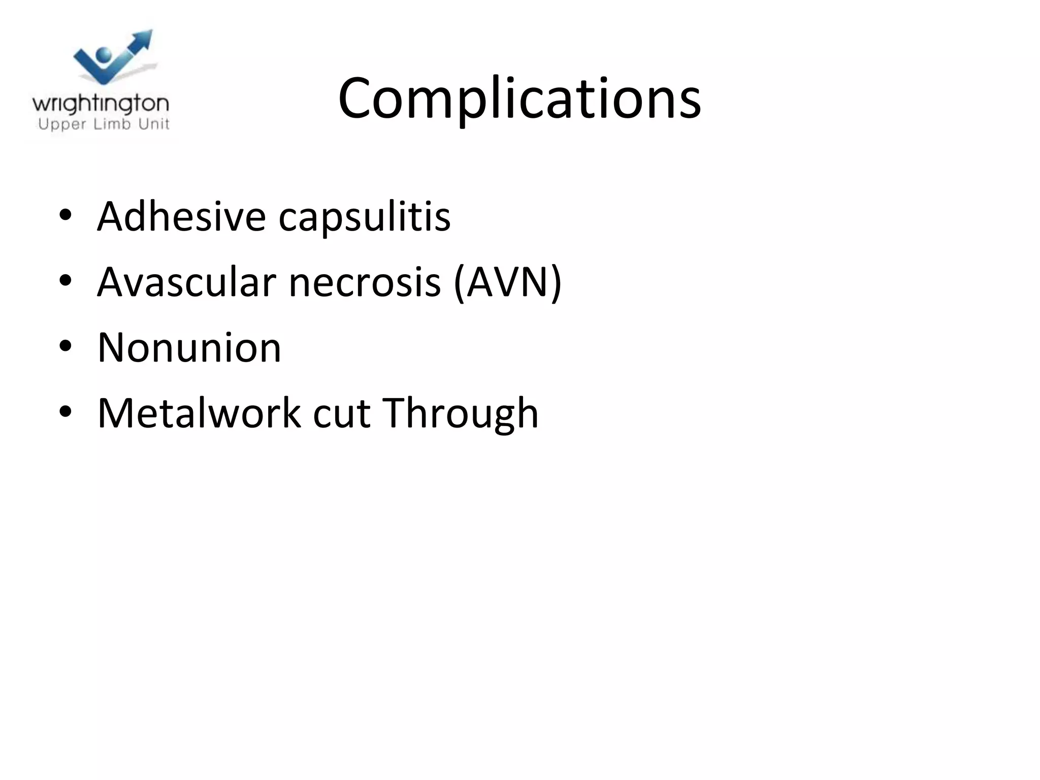 Complications
• Adhesive capsulitis
• Avascular necrosis (AVN)
• Nonunion
• Metalwork cut Through
 