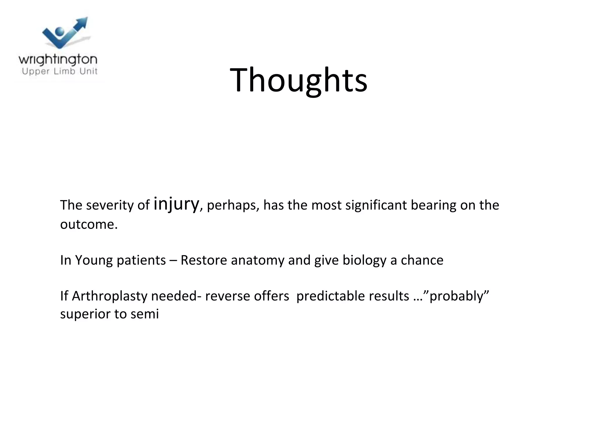 Thoughts
The severity of injury, perhaps, has the most significant bearing on the
outcome.
In Young patients – Restore anatomy and give biology a chance
If Arthroplasty needed- reverse offers predictable results …”probably”
superior to semi
 