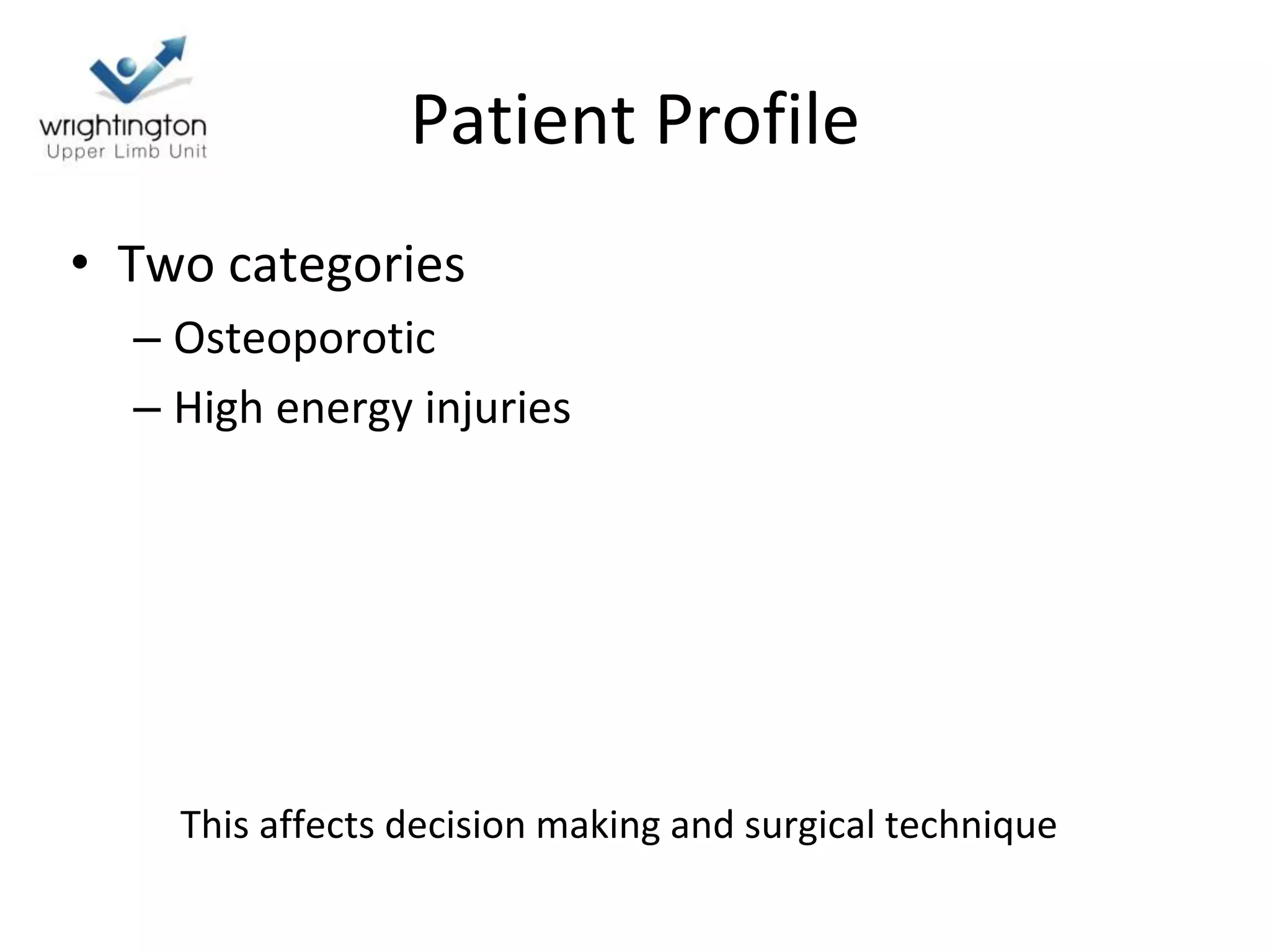Patient Profile
• Two categories
– Osteoporotic
– High energy injuries
This affects decision making and surgical technique
 