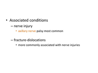 • Associated conditions
– nerve injury
• axillary nerve palsy most common
– fracture-dislocations
• more commonly associated with nerve injuries
 