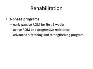 Rehabilitation
• 3-phase programs
– early passive ROM for first 6 weeks
– active ROM and progressive resistance
– advanced stretching and strengthening program
 