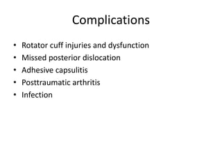 Complications
• Rotator cuff injuries and dysfunction
• Missed posterior dislocation
• Adhesive capsulitis
• Posttraumatic arthritis
• Infection
 