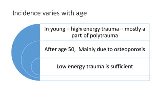 Incidence varies with age
In young – high energy trauma – mostly a
part of polytrauma
After age 50, Mainly due to osteoporosis
Low energy trauma is sufficient
 