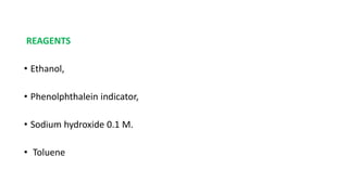 REAGENTS
• Ethanol,
• Phenolphthalein indicator,
• Sodium hydroxide 0.1 M.
• Toluene
 