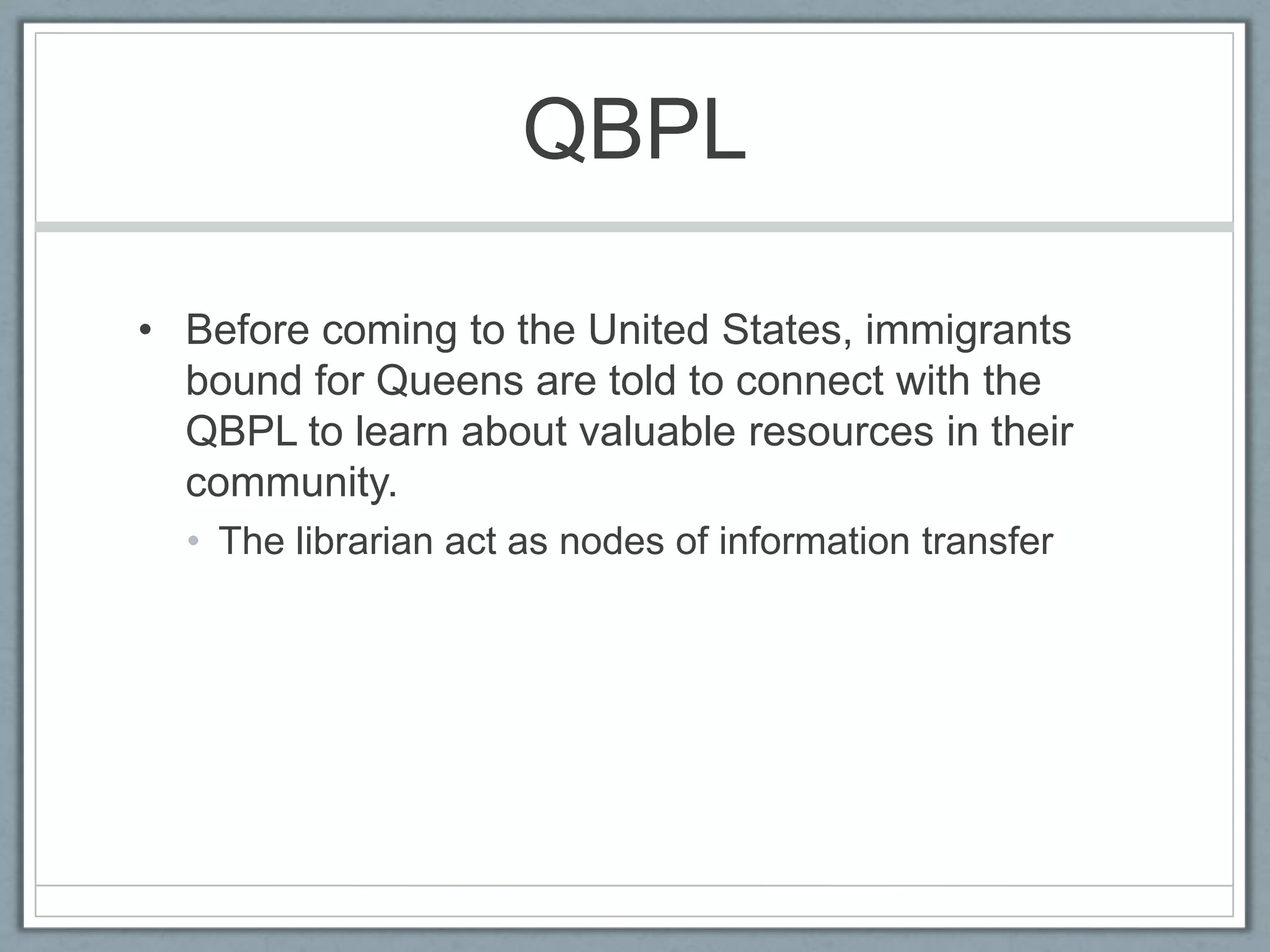 QBPLBefore coming to the United States, immigrants bound for Queens are told to connect with the QBPL to learn about valuable resources in their community.The librarian act as nodes of information transfer
