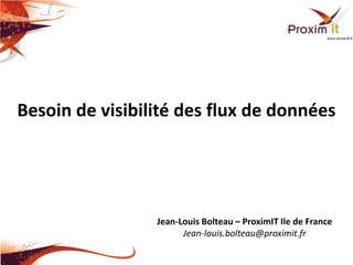 Besoin de visibilité des flux de données




                 Jean-Louis Bolteau – ProximIT Ile de France
                       Jean-louis.bolteau@proximit.fr
 