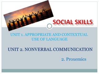 UNIT 1. APPROPRIATE AND CONTEXTUAL
USE OF LANGUAGE
UNIT 2. NONVERBAL COMMUNICATION
2. Proxemics
 