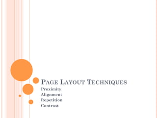 PAGE LAYOUT TECHNIQUES
Proximity
Alignment
Repetition
Contrast
 