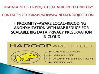  PROXIMITY-AWARE LOCAL-RECODING
ANONYMIZATION WITH MAP REDUCE FOR
SCALABLE BIG DATA PRIVACY PRESERVATION
IN CLOUD
 