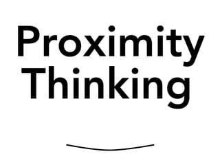 Proximity
Thinking
 