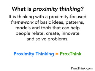 What is proximity thinking?
It is thinking with a proximity-focused
  framework of basic ideas, patterns,
     models and ...