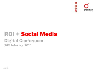 ROI + Social Media
  Digital Conference
  10th February, 2011




v0.01 NM
 