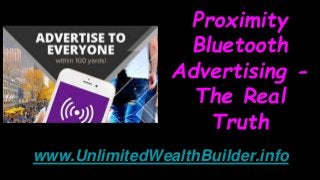 Proximity
Bluetooth
Advertising -
The Real
Truth
www.UnlimitedWealthBuilder.info
 