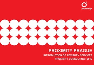 PROXIMITY CONSULTING
INTRODUCTION OF CONSULTANCY SERVICES
                PROXIMITY PRAGUE | 2012
 