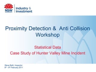 Proximity Detection & Anti Collision
Workshop
Statistical Data
Case Study of Hunter Valley Mine Incident
Steve Bath, Inspector
8th - 9th February 2011
 