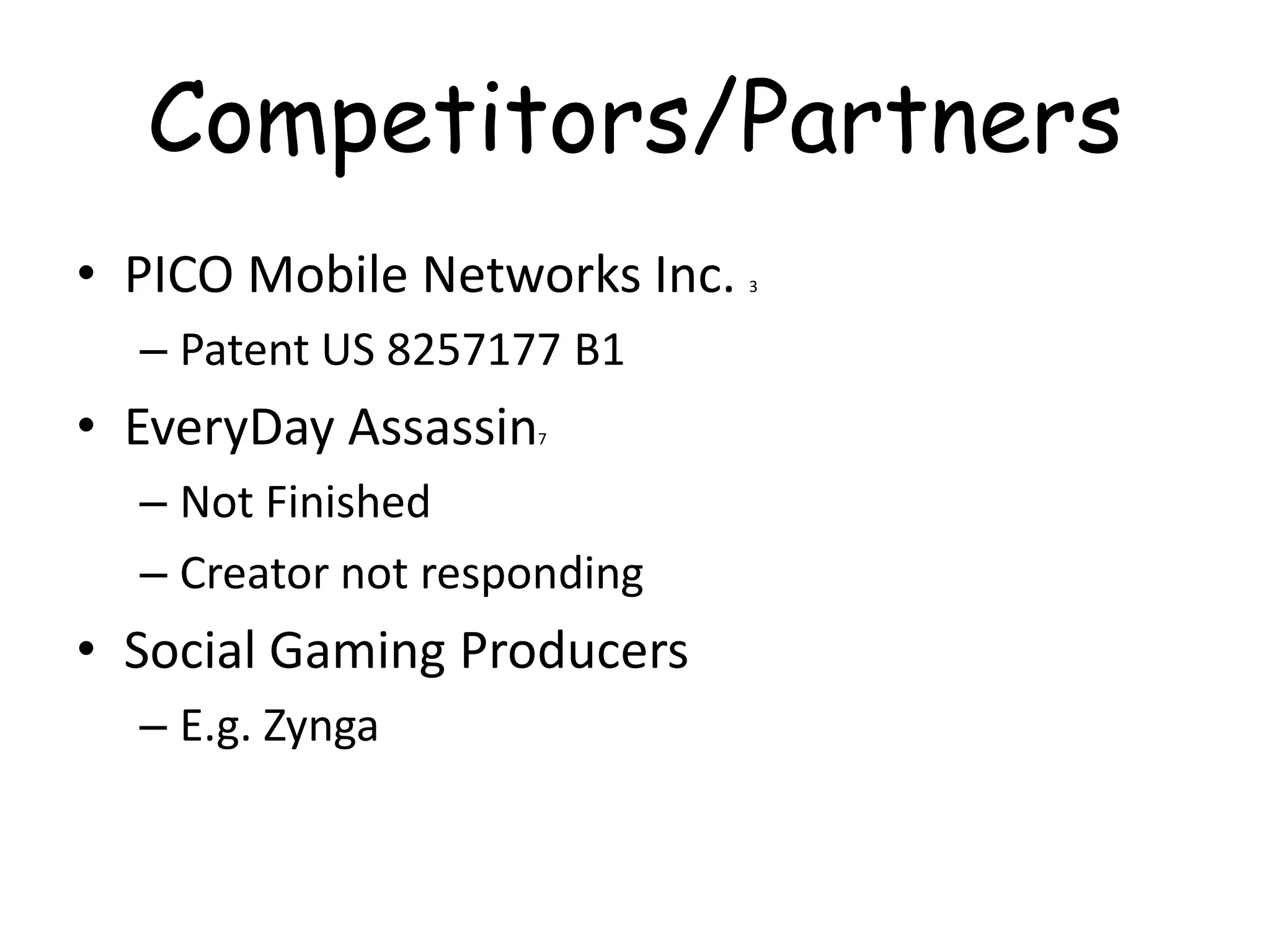 Competitors/Partners
• PICO Mobile Networks Inc.   3



  – Patent US 8257177 B1
• EveryDay Assassin 7



  – Not Finished
  – Creator not responding
• Social Gaming Producers
  – E.g. Zynga
 
