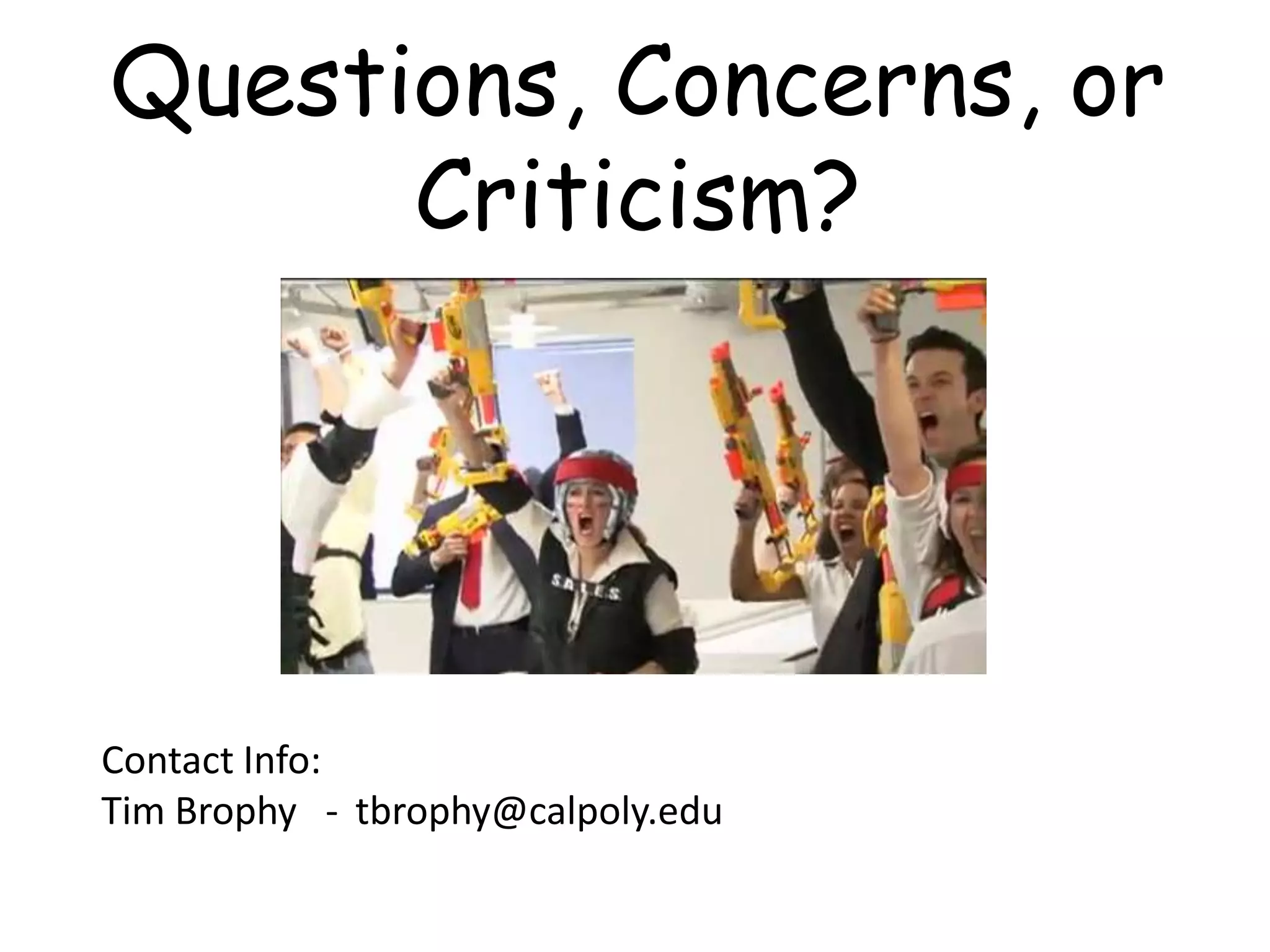 Questions, Concerns, or
      Criticism?




Contact Info:
Tim Brophy - tbrophy@calpoly.edu
 