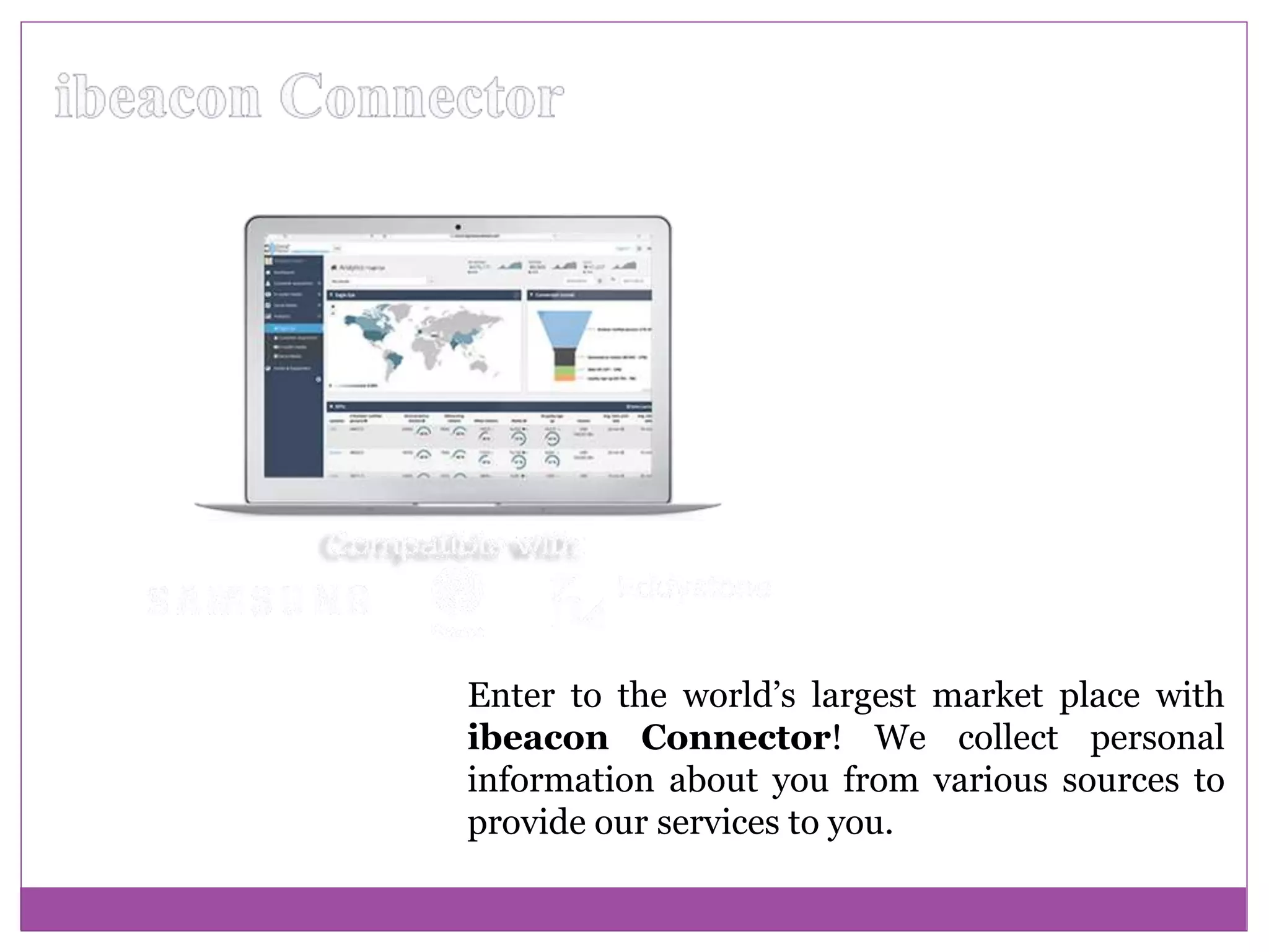 Enter to the world’s largest market place with
ibeacon Connector! We collect personal
information about you from various sources to
provide our services to you.