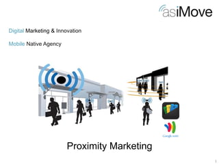 1 
Digital Marketing & Innovation Mobile Native Agency 
Proximity Marketing  