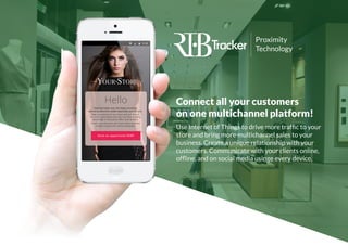 Connect all your customers
on one multichannel platform!
Use Internet of Things to drive more traffic to your
store and bring more multichannel sales to your
business. Create a unique relationship with your
customers. Communicate with your clients online,
offline, and on social media usinge every device.
Proximity
Technology
 