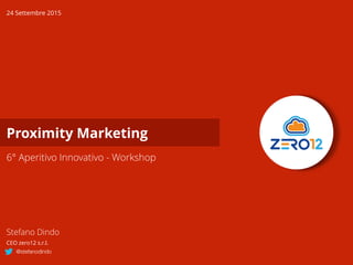 Proximity Marketing
6° Aperitivo Innovativo - Workshop
24 Settembre 2015
Stefano Dindo
CEO zero12 s.r.l.
@stefanodindo
 