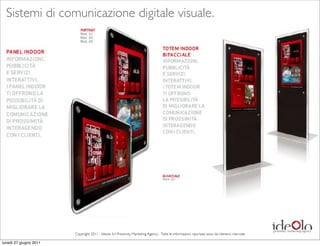 Sistemi di comunicazione digitale visuale.




                        Copyright 2011 - Ideolo Srl Proximity Marketing Agency - Tutte le informazioni riportate sono da ritenersi riservate

lunedì 27 giugno 2011
 
