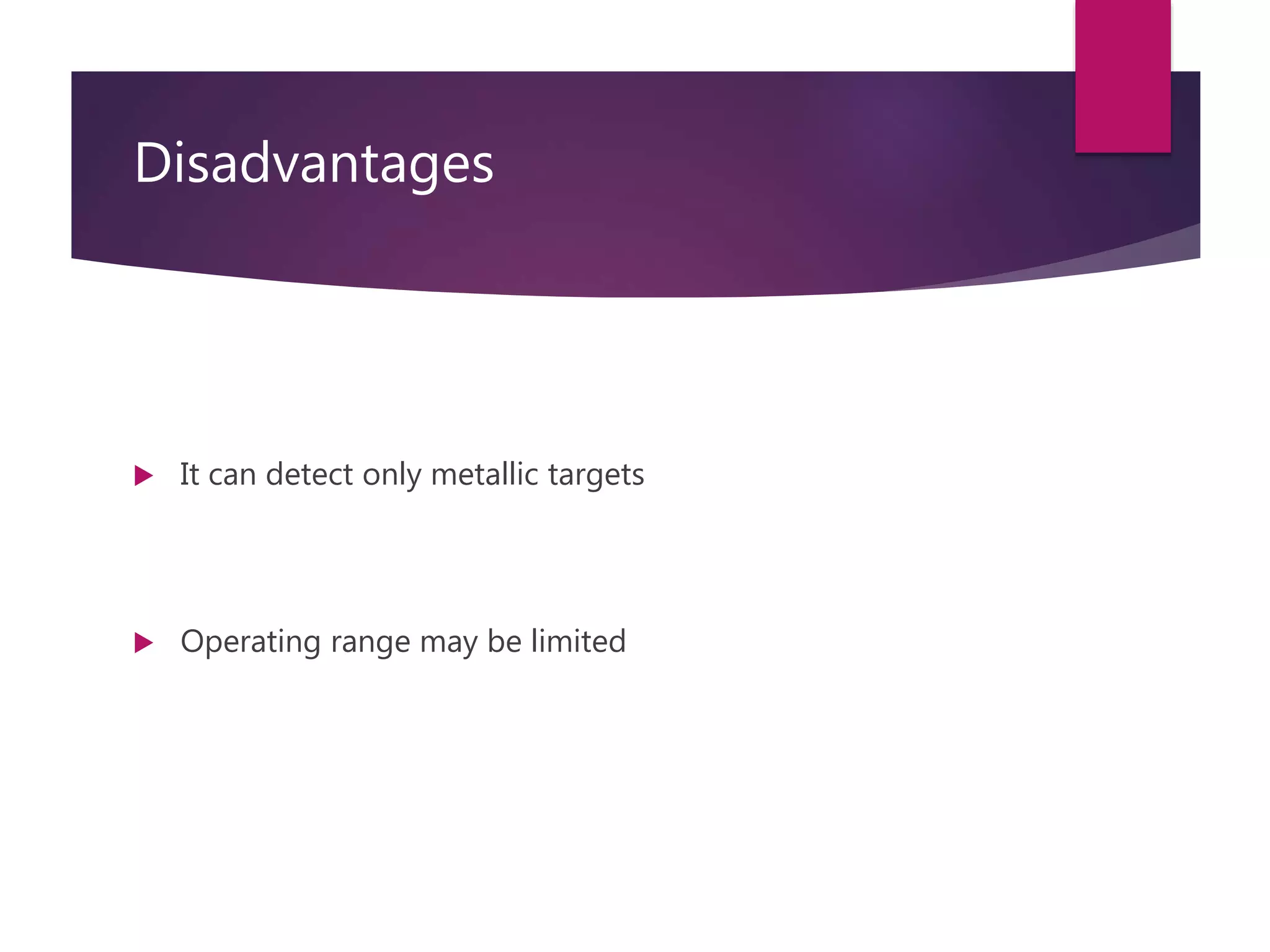 Disadvantages
 It can detect only metallic targets
 Operating range may be limited
 