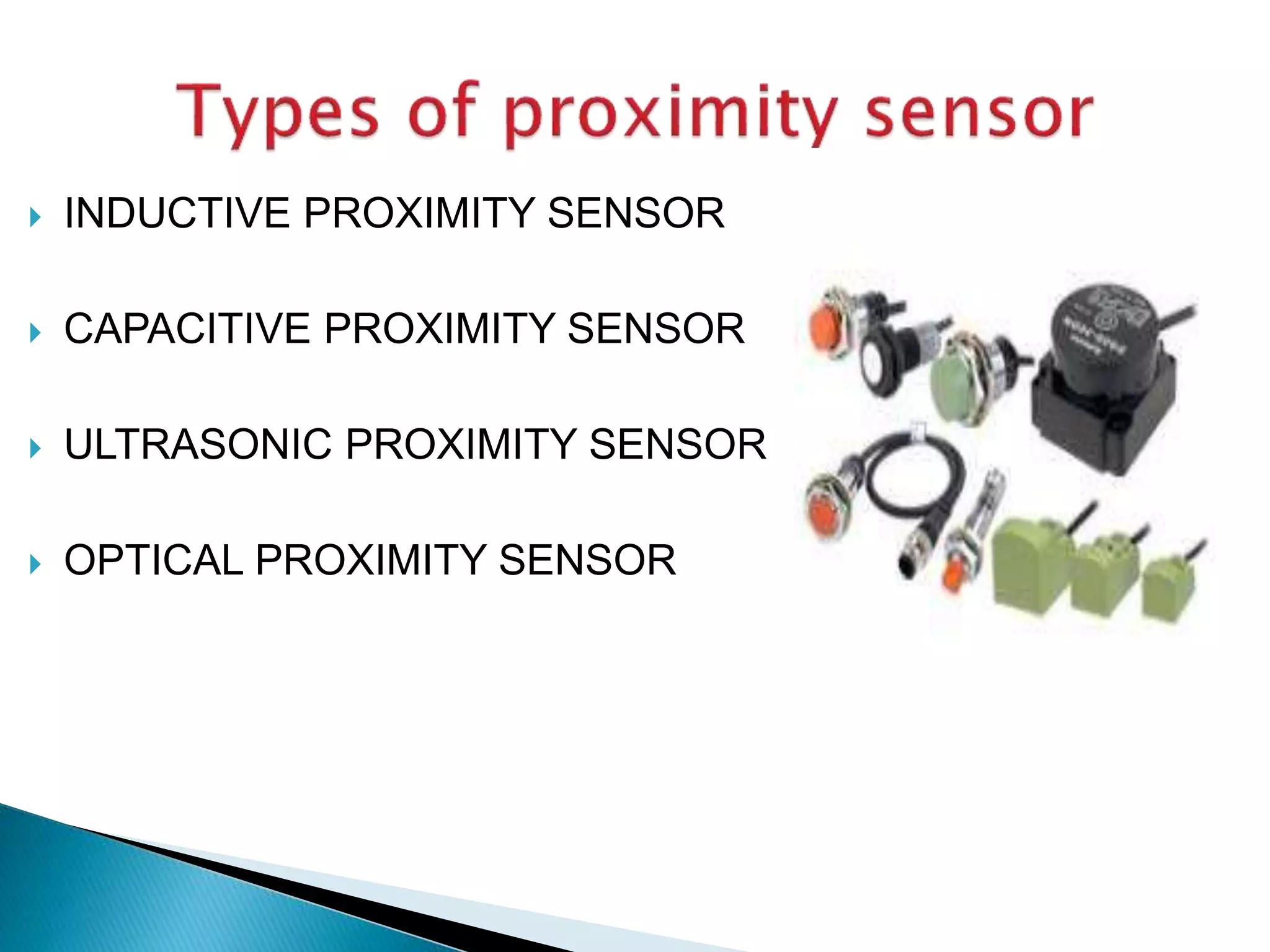  INDUCTIVE PROXIMITY SENSOR 
 CAPACITIVE PROXIMITY SENSOR 
 ULTRASONIC PROXIMITY SENSOR 
 OPTICAL PROXIMITY SENSOR 
 