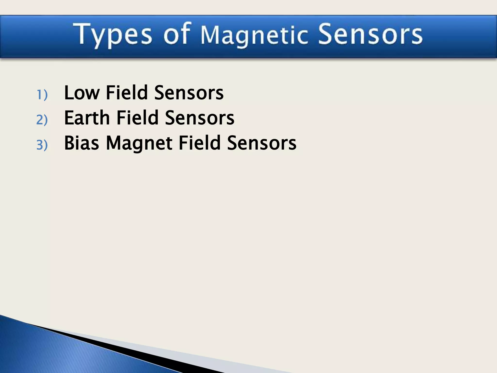 1) Low Field Sensors
2) Earth Field Sensors
3) Bias Magnet Field Sensors
 