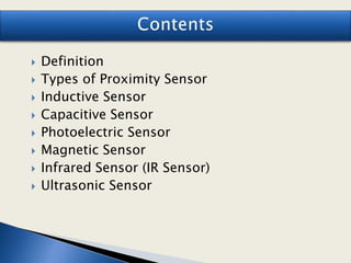  Definition
 Types of Proximity Sensor
 Inductive Sensor
 Capacitive Sensor
 Photoelectric Sensor
 Magnetic Sensor
 Infrared Sensor (IR Sensor)
 Ultrasonic Sensor
 