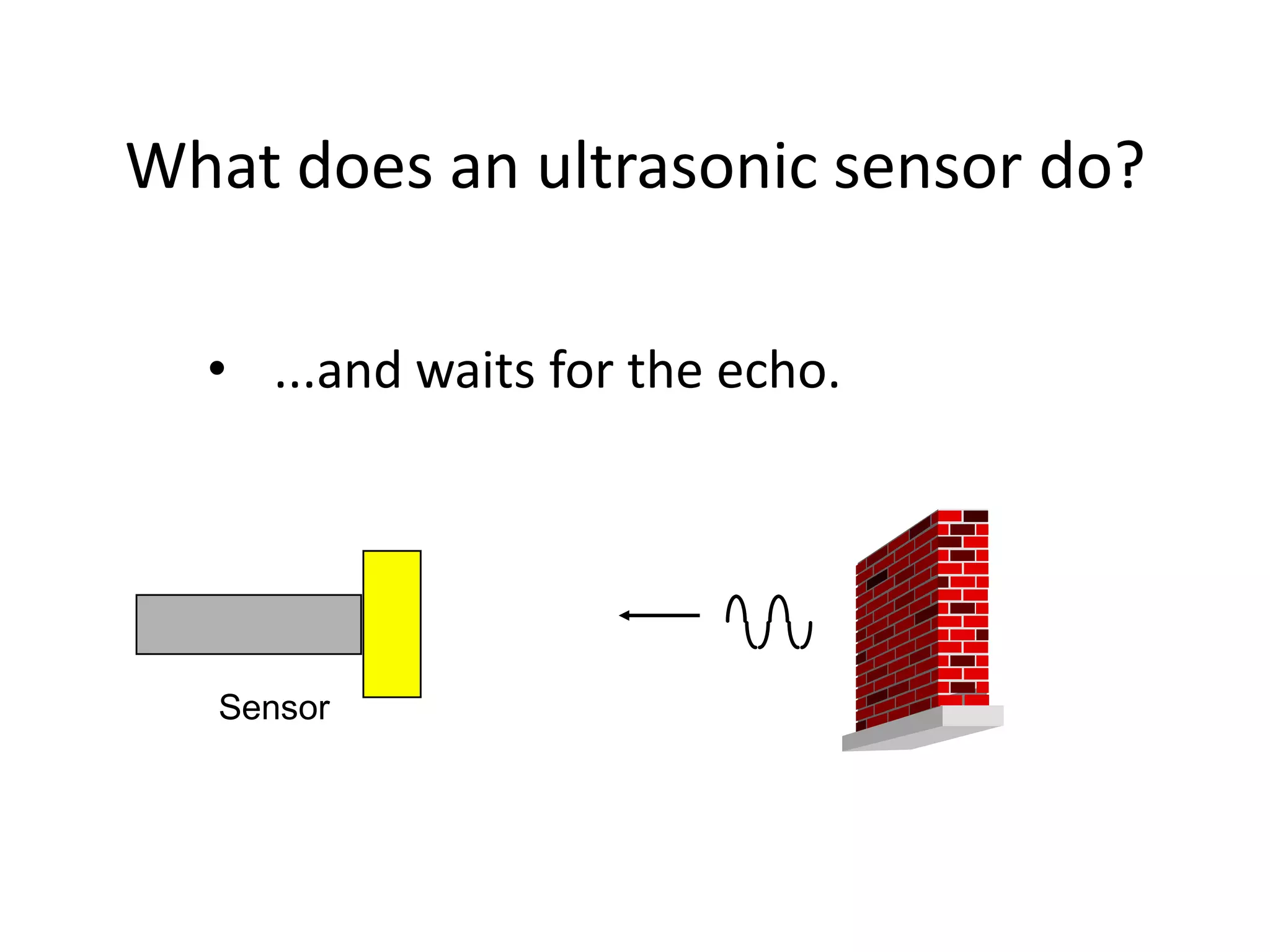 What does an ultrasonic sensor do?

  • ...and waits for the echo.




   Sensor
 