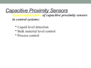 Capacitive Proximity Sensors
Typical applications of capacitive proximity sensors
in control systems:
• Liquid level detection
• Bulk material level control
• Process control
 