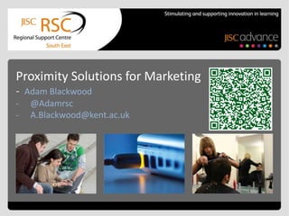 Proximity Solutions for Marketing
- Adam Blackwood
-   @Adamrsc
-   A.Blackwood@kent.ac.uk
 
