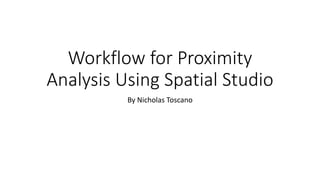 By Nicholas Toscano
Workflow for Proximity
Analysis Using Spatial Studio
 