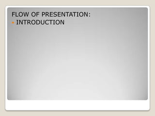FLOW OF PRESENTATION:
 INTRODUCTION
 