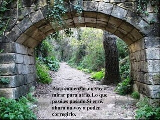 Para comenzar,no voy a
mirar para atrás.Lo que
pasó,es pasado.Si erré,
ahora no voy a poder
corregirlo.
 